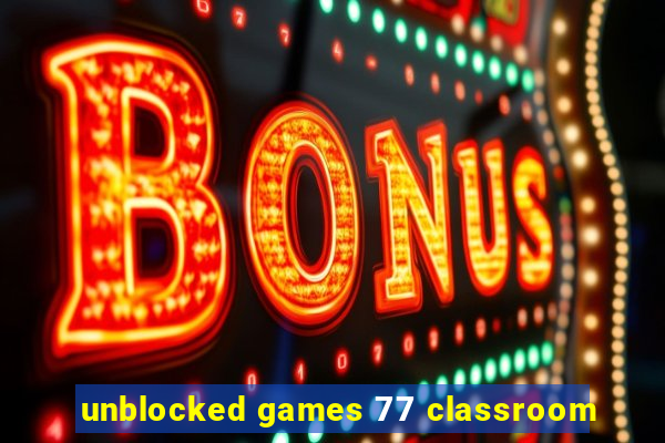 unblocked games 77 classroom