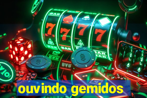 ouvindo gemidos