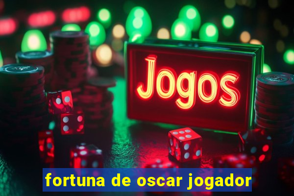 fortuna de oscar jogador