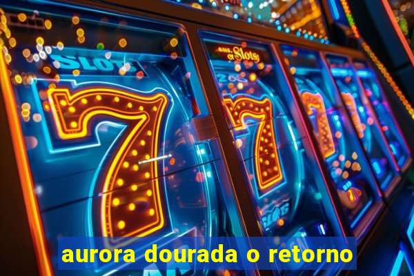 aurora dourada o retorno