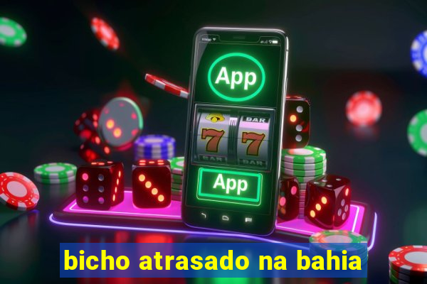 bicho atrasado na bahia