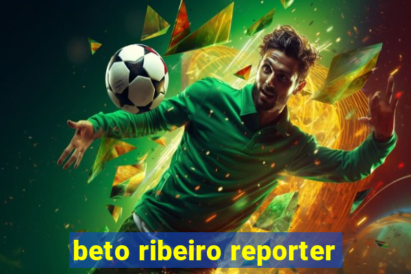 beto ribeiro reporter