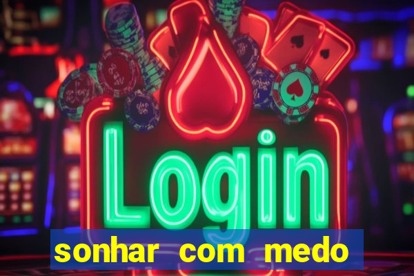 sonhar com medo jogo do bicho