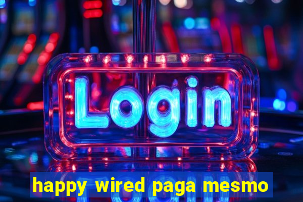 happy wired paga mesmo