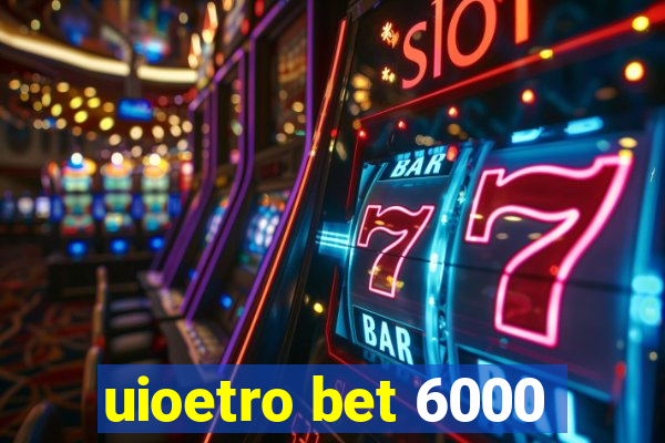 uioetro bet 6000