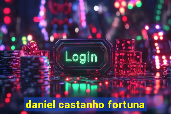 daniel castanho fortuna