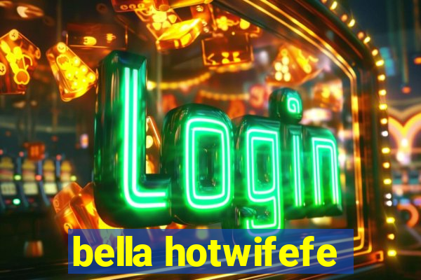 bella hotwifefe