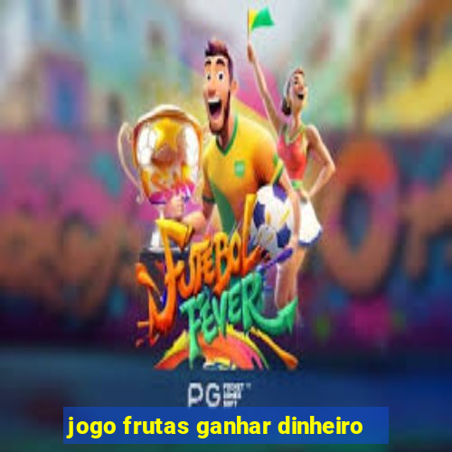 jogo frutas ganhar dinheiro