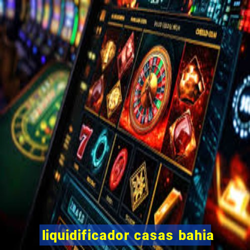 liquidificador casas bahia