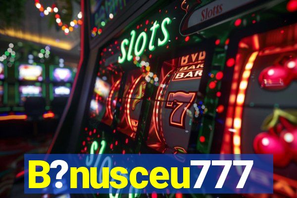 B?nusceu777