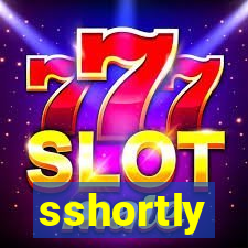 sshortly