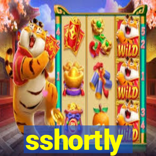 sshortly
