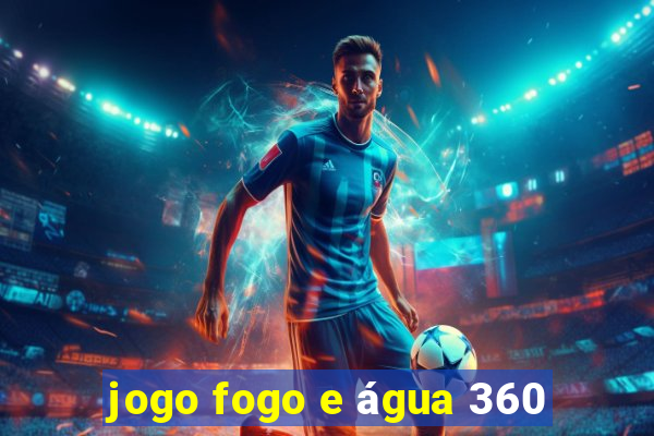 jogo fogo e água 360