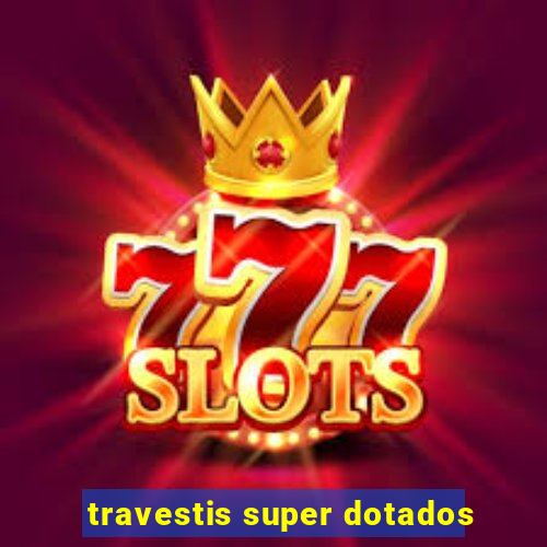 travestis super dotados