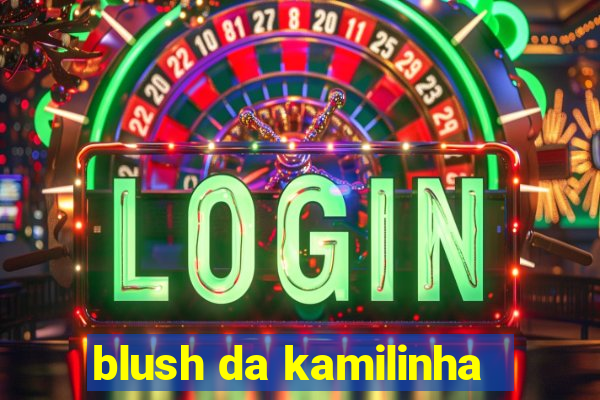 blush da kamilinha